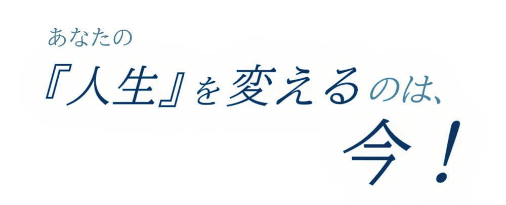 あなたの人生を変えるのは今