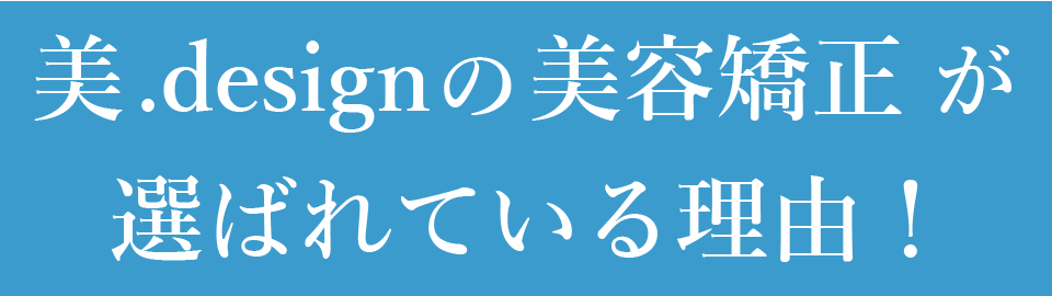 美.designの美容矯正が選ばれている理由！